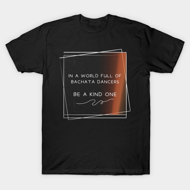 In a world full of bachata dancer, be a kind one. T-Shirt by Dance Art Creations